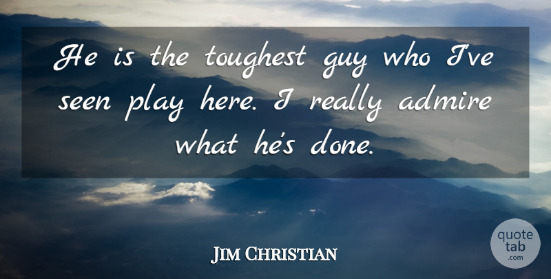 Jim Christian Quote About Admire, Guy, Seen, Toughest: He Is The Toughest Guy...