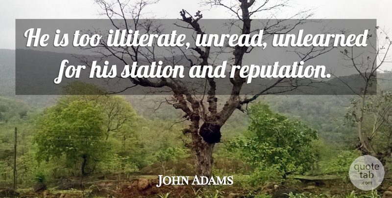 John Adams Quote About Government, Reputation, Illiterate: He Is Too Illiterate Unread...