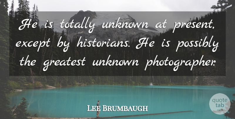 Lee Brumbaugh Quote About Except, Greatest, Possibly, Totally, Unknown: He Is Totally Unknown At...