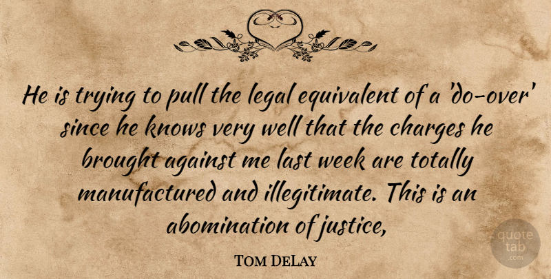 Tom DeLay Quote About Against, Brought, Charges, Equivalent, Knows: He Is Trying To Pull...