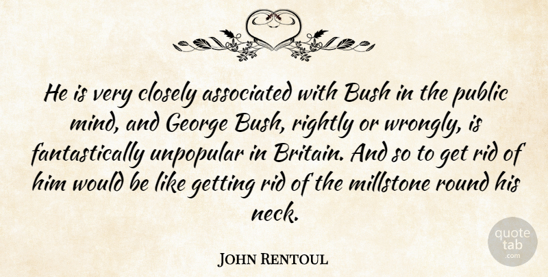 John Rentoul Quote About Associated, Bush, Closely, George, Mind: He Is Very Closely Associated...