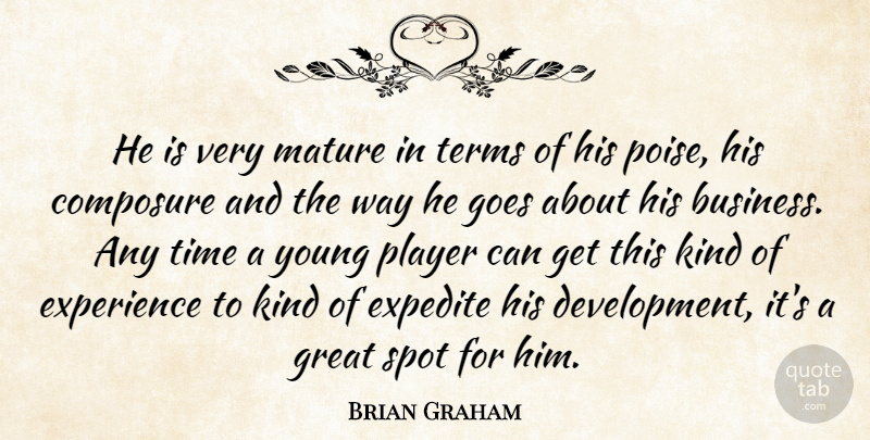 Brian Graham Quote About Composure, Experience, Goes, Great, Mature: He Is Very Mature In...