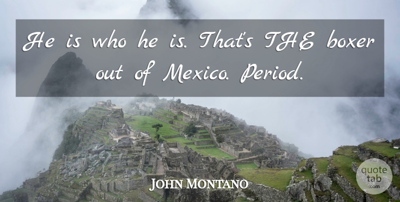 John Montano Quote About Boxer: He Is Who He Is...