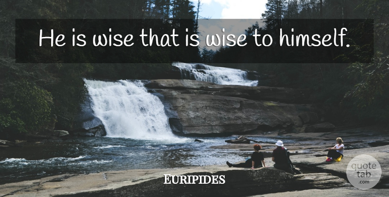 Euripides Quote About Wisdom, Wise: He Is Wise That Is...