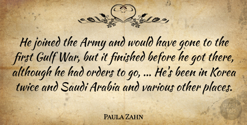 Paula Zahn Quote About Although, Arabia, Army, Finished, Gone: He Joined The Army And...