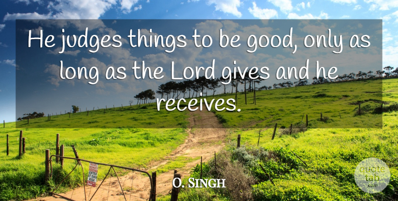 O. Singh Quote About Gives, Judges, Lord: He Judges Things To Be...
