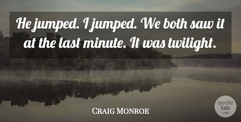 Craig Monroe Quote About Both, Last, Saw: He Jumped I Jumped We...