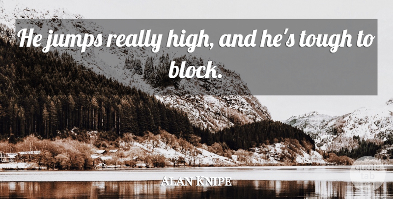 Alan Knipe Quote About Jumps, Tough: He Jumps Really High And...