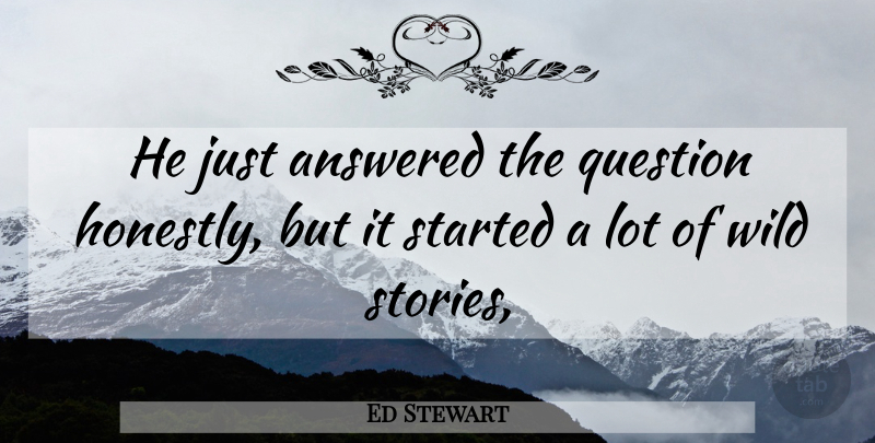 Ed Stewart Quote About Answered, Question, Wild: He Just Answered The Question...