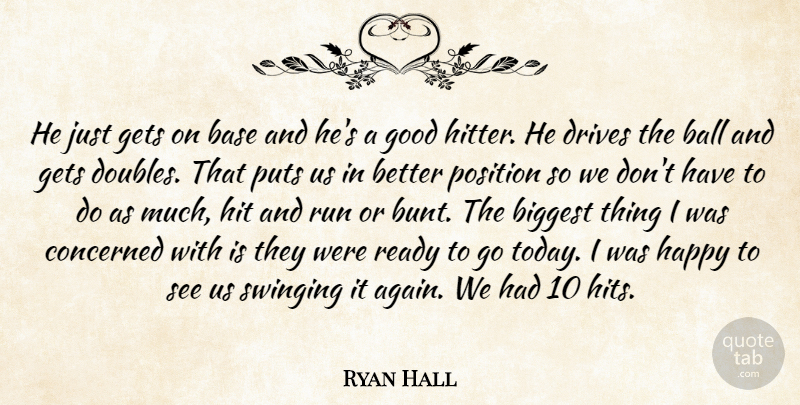 Ryan Hall Quote About Ball, Base, Biggest, Concerned, Drives: He Just Gets On Base...