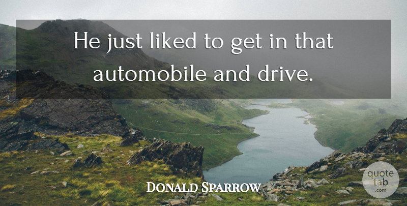 Donald Sparrow Quote About Automobile, Liked: He Just Liked To Get...