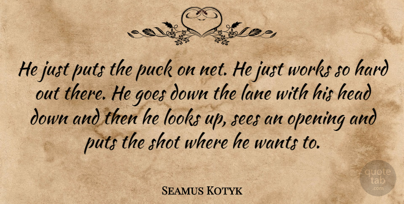 Seamus Kotyk Quote About Goes, Hard, Head, Lane, Looks: He Just Puts The Puck...