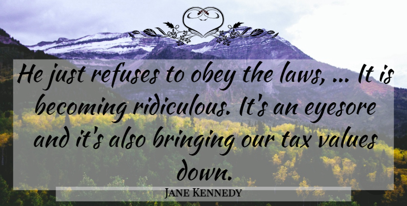 Jane Kennedy Quote About Becoming, Bringing, Obey, Refuses, Tax: He Just Refuses To Obey...