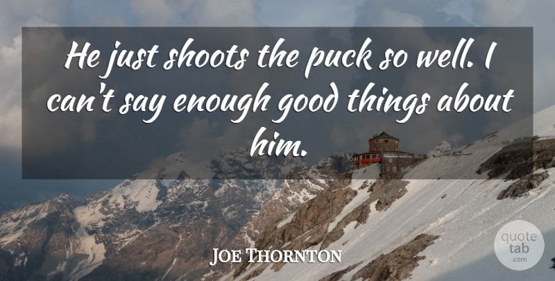 Joe Thornton Quote About Good, Puck, Shoots: He Just Shoots The Puck...