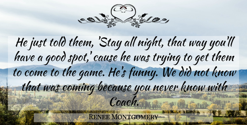 Renee Montgomery Quote About Cause, Coming, Good, Trying: He Just Told Them Stay...