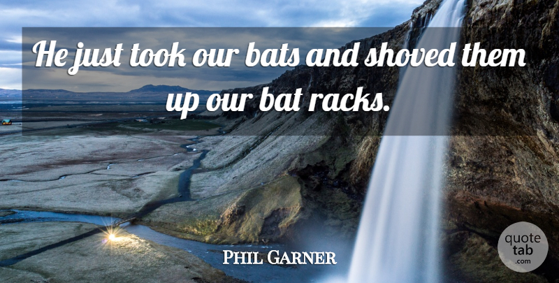 Phil Garner Quote About Bats, Took: He Just Took Our Bats...