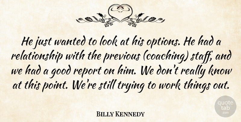 Billy Kennedy Quote About Good, Previous, Relationship, Report, Trying: He Just Wanted To Look...