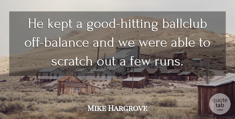 Mike Hargrove Quote About Few, Kept, Scratch: He Kept A Good Hitting...