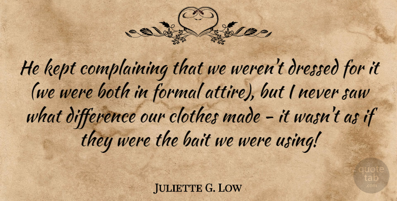 Juliette G. Low Quote About Bait, Both, Clothes, Difference, Dressed: He Kept Complaining That We...