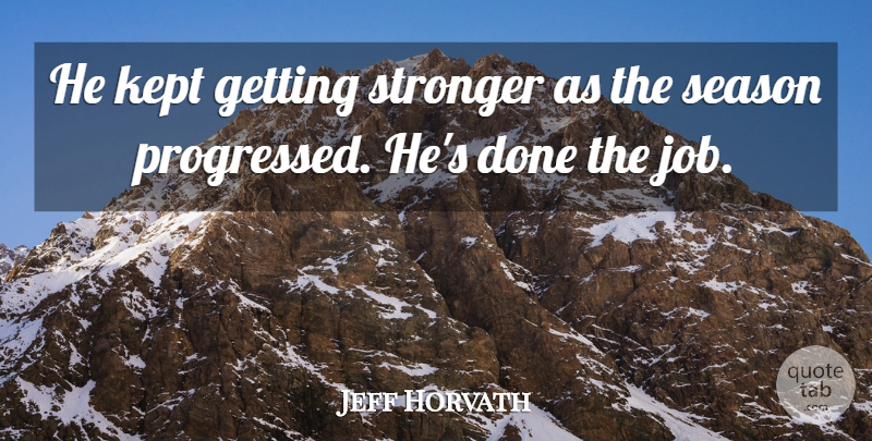 Jeff Horvath Quote About Job, Kept, Season, Stronger: He Kept Getting Stronger As...