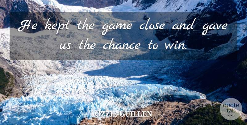 Ozzie Guillen Quote About Chance, Close, Game, Gave, Kept: He Kept The Game Close...