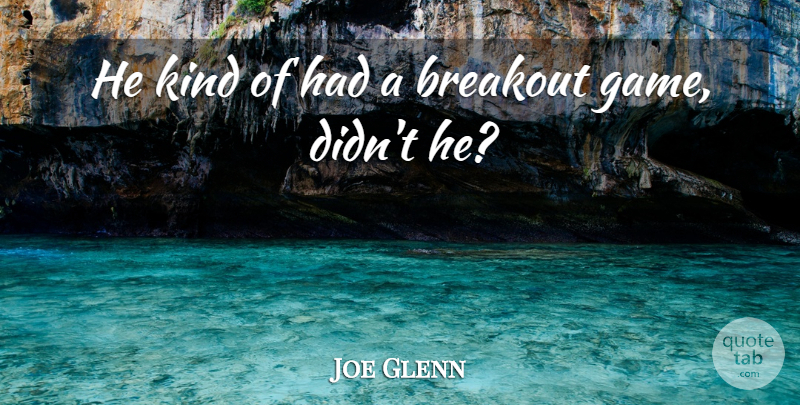 Joe Glenn Quote About Breakout: He Kind Of Had A...