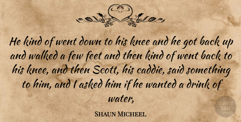 Shaun Micheel Quote About Asked, Drink, Feet, Few, Knee: He Kind Of Went Down...