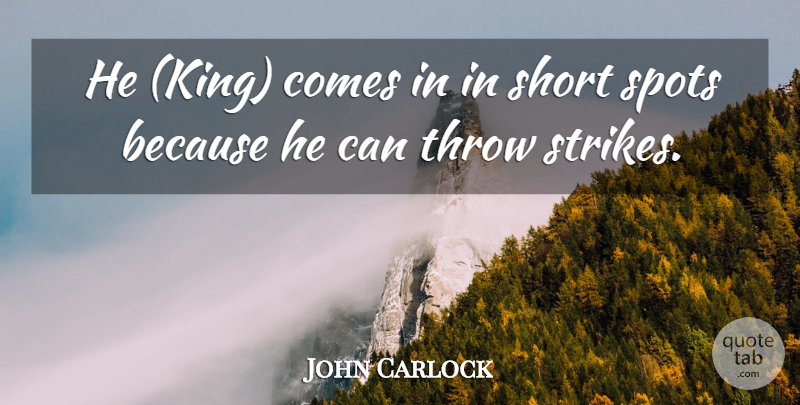 John Carlock Quote About Short, Spots, Throw: He King Comes In In...