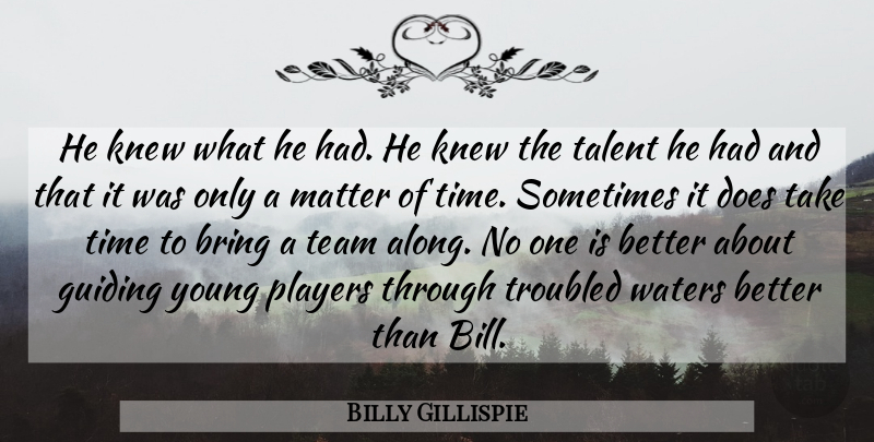 Billy Gillispie Quote About Bring, Guiding, Knew, Matter, Players: He Knew What He Had...