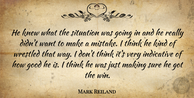Mark Reiland Quote About Good, Indicative, Knew, Situation, Sure: He Knew What The Situation...