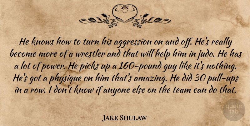 Jake Shulaw Quote About Aggression, Anyone, Guy, Help, Knows: He Knows How To Turn...