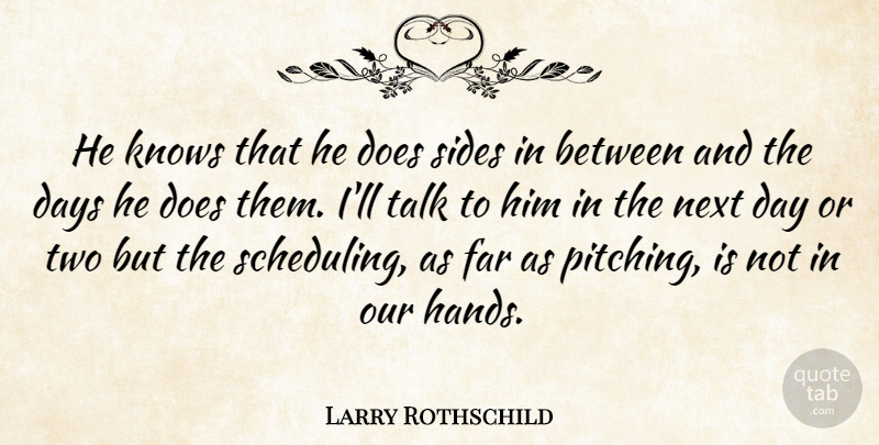 Larry Rothschild Quote About Days, Far, Knows, Next, Sides: He Knows That He Does...