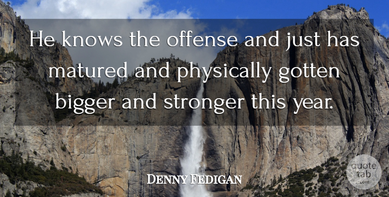 Denny Fedigan Quote About Bigger, Gotten, Knows, Matured, Offense: He Knows The Offense And...