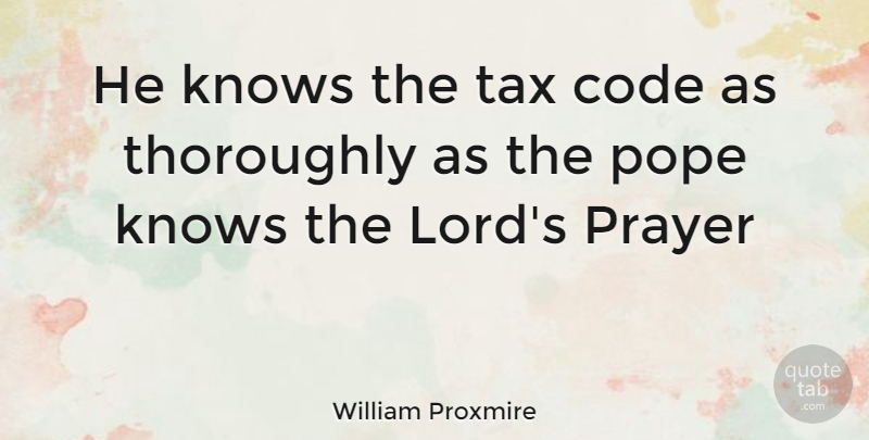 William Proxmire Quote About Code, Knows, Pope, Prayer, Tax: He Knows The Tax Code...