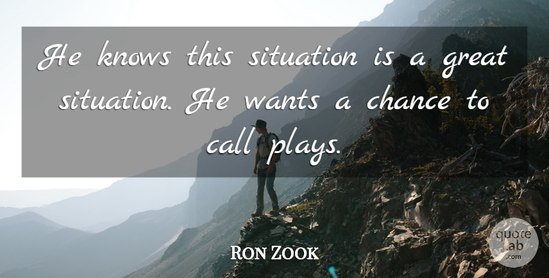 Ron Zook Quote About Call, Chance, Great, Knows, Situation: He Knows This Situation Is...