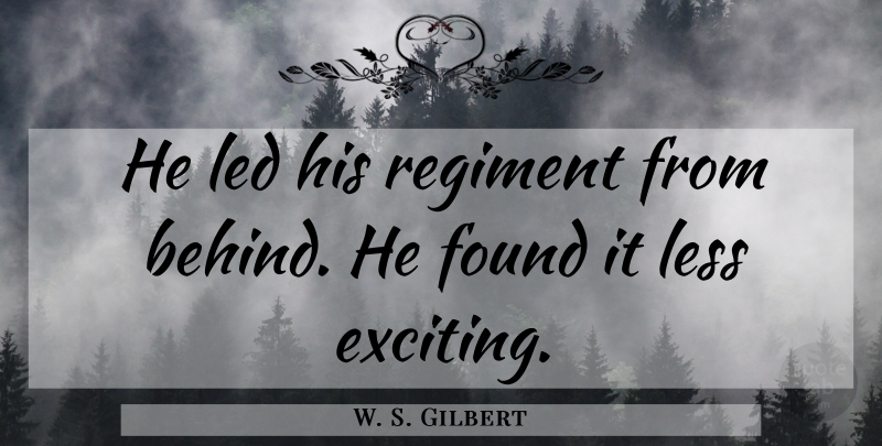W. S. Gilbert Quote About Inspirational, Found, Exciting: He Led His Regiment From...