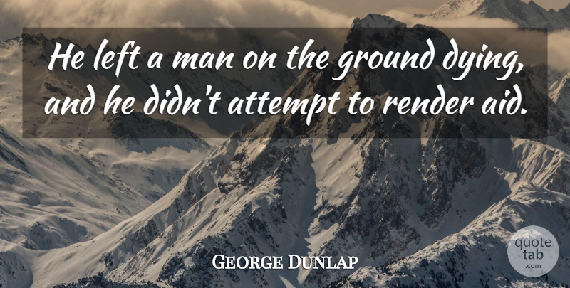 George Dunlap Quote About Attempt, Ground, Left, Man, Render: He Left A Man On...