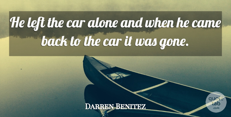 Darren Benitez Quote About Alone, Came, Car, Left: He Left The Car Alone...