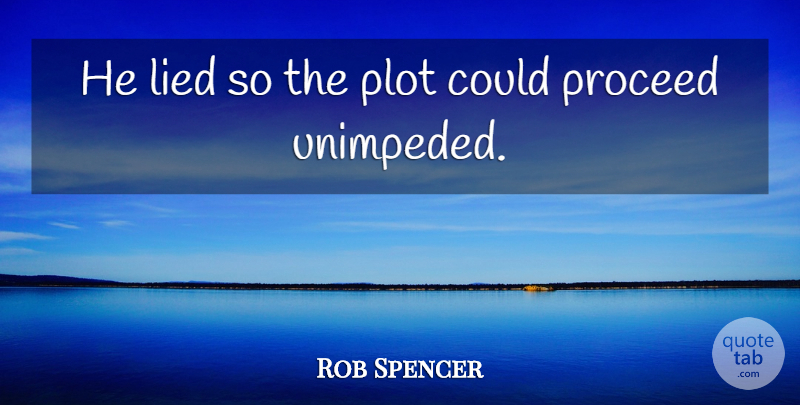 Rob Spencer Quote About Lied, Plot, Proceed: He Lied So The Plot...