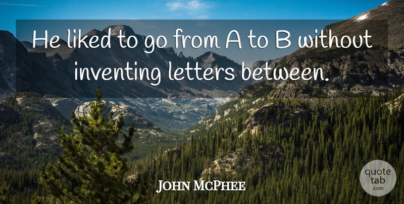 John McPhee Quote About Letters, Action, Inventing: He Liked To Go From...