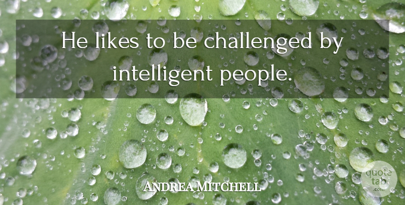 Andrea Mitchell Quote About Challenged, Likes: He Likes To Be Challenged...