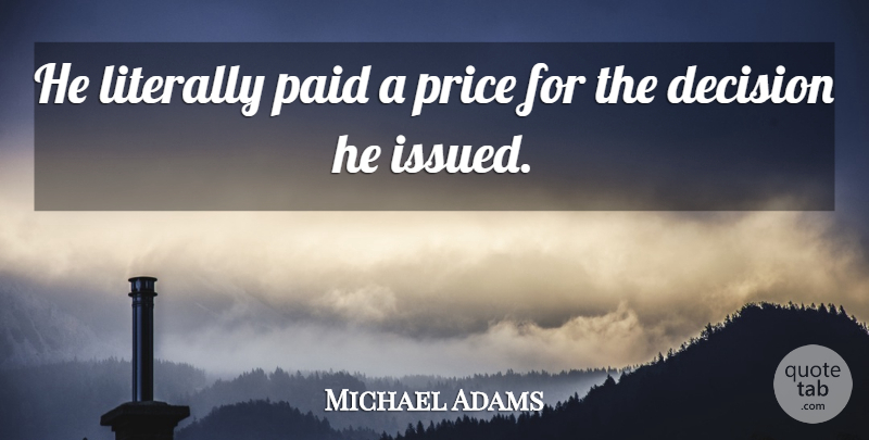Michael Adams Quote About Decision, Literally, Paid, Price: He Literally Paid A Price...