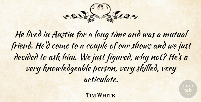 Tim White Quote About Ask, Austin, Couple, Decided, Lived: He Lived In Austin For...