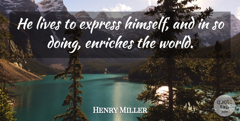Henry Miller Quote About Enriches, Express, Lives: He Lives To Express Himself...