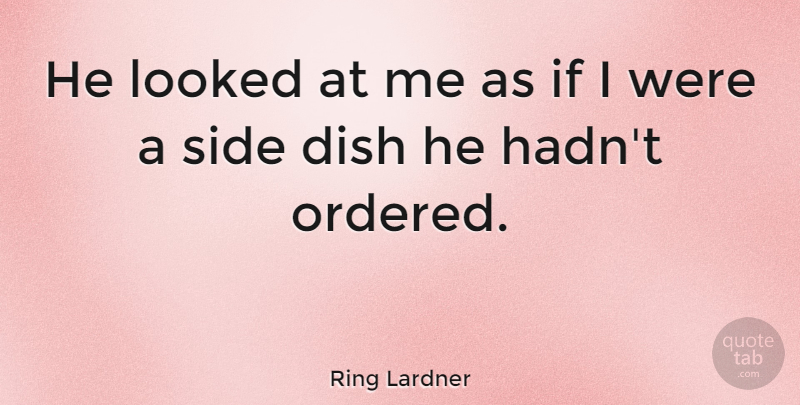 Ring Lardner Quote About Sides, Side Dishes, Dishes: He Looked At Me As...