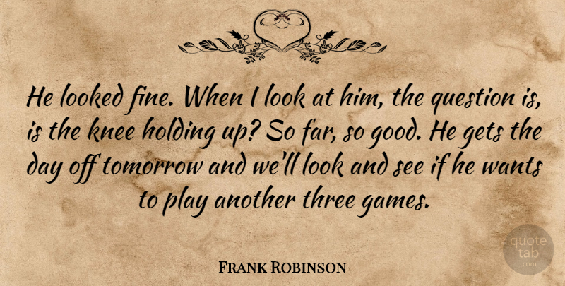 Frank Robinson Quote About Gets, Holding, Knee, Looked, Question: He Looked Fine When I...
