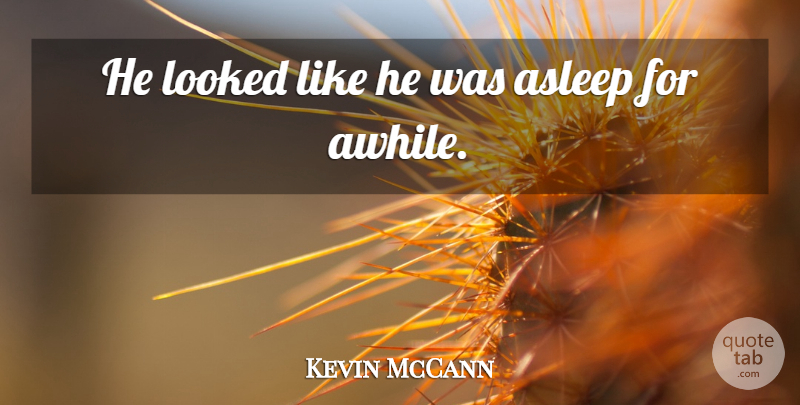 Kevin McCann Quote About Asleep, Looked: He Looked Like He Was...