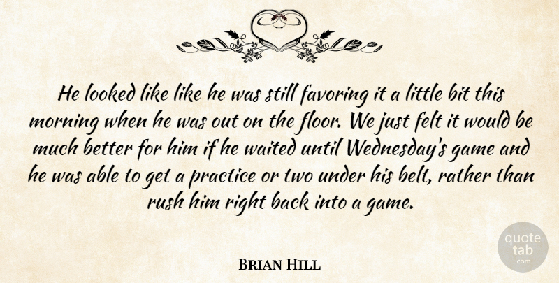 Brian Hill Quote About Bit, Felt, Game, Looked, Morning: He Looked Like Like He...