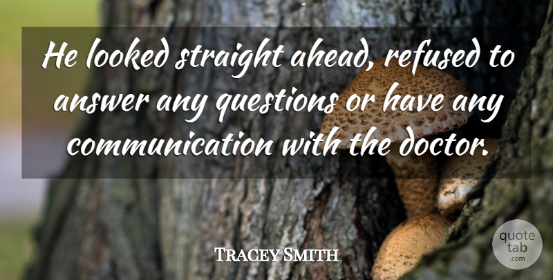 Tracey Smith Quote About Answer, Communication, Looked, Questions, Refused: He Looked Straight Ahead Refused...