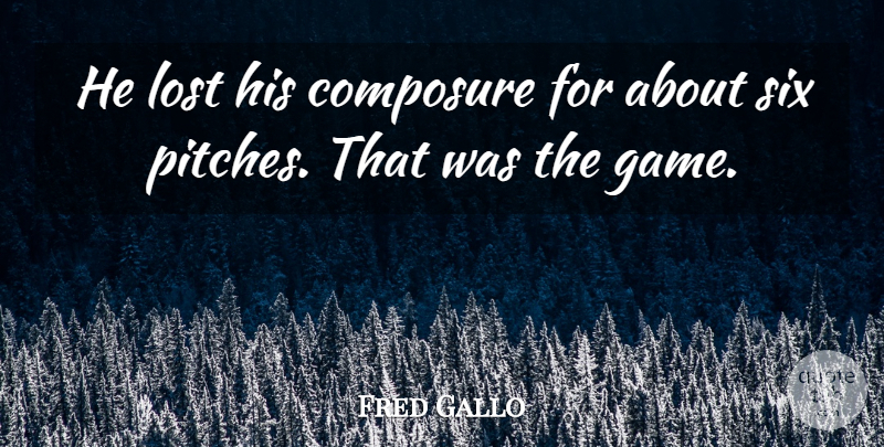 Fred Gallo Quote About Composure, Lost, Six: He Lost His Composure For...
